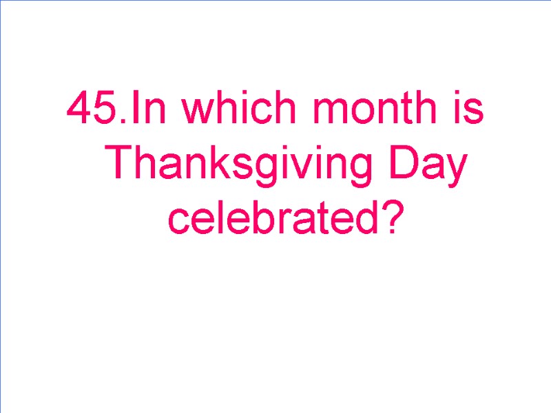 45.In which month is Thanksgiving Day celebrated?